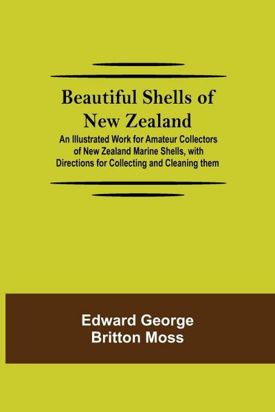 Beautiful Shells Of New Zealand; An Illustrated Work For Amateur Collectors Of New Zealand Marine Shells, With Directions For Collecting And Cleaning Them