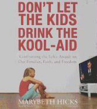 Don’t Let the Kids Drink the Kool-Aid: Confronting the Left’s Assault on Our Families, Faith, and Freedom