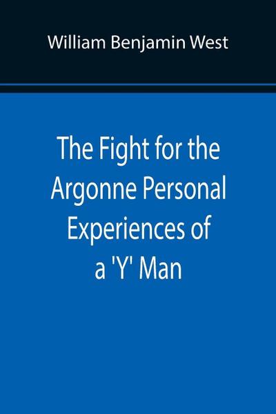 The Fight for the Argonne Personal Experiences of a ’Y’ Man