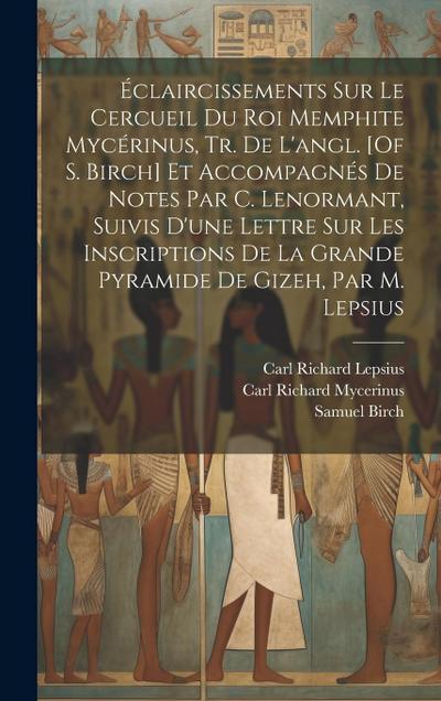 Éclaircissements Sur Le Cercueil Du Roi Memphite Mycérinus, Tr. De L’angl. [Of S. Birch] Et Accompagnés De Notes Par C. Lenormant, Suivis D’une Lettre