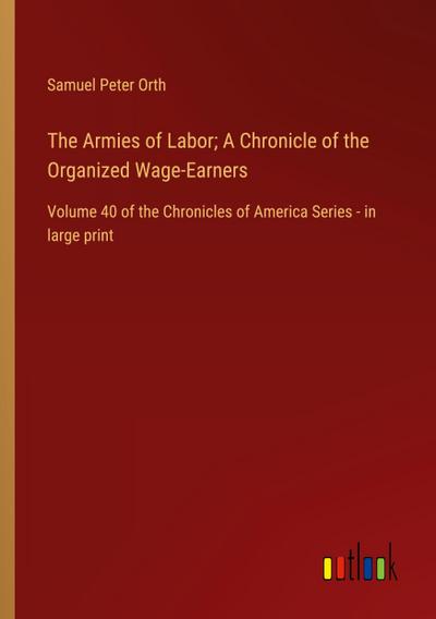 The Armies of Labor; A Chronicle of the Organized Wage-Earners