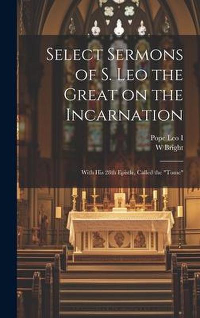 Select Sermons of S. Leo the Great on the Incarnation: With His 28th Epistle, Called the "tome"