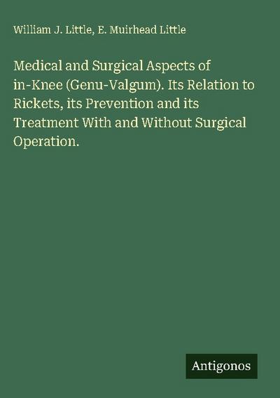 Medical and Surgical Aspects of in-Knee (Genu-Valgum). Its Relation to Rickets, its Prevention and its Treatment With and Without Surgical Operation.