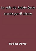 La vida de Rubén Darío escrita por él mismo