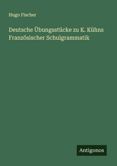 Deutsche Übungsstücke zu K. Kühns Französischer Schulgrammatik