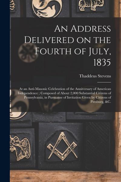 An Address Delivered on the Fourth of July, 1835: at an Anti-Masonic Celebration of the Anniversary of American Independence; Composed of About 2,000