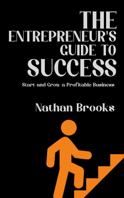 The Entrepreneur’s Guide to Success - Start and Grow a Profitable Business