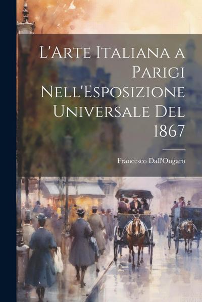 L’Arte Italiana a Parigi Nell’Esposizione Universale Del 1867