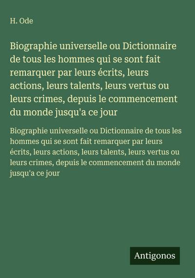 Biographie universelle ou Dictionnaire de tous les hommes qui se sont fait remarquer par leurs écrits, leurs actions, leurs talents, leurs vertus ou leurs crimes, depuis le commencement du monde jusqu’a ce jour