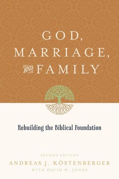 God, Marriage, and Family: Rebuilding the Biblical Foundation: Rebuilding the Biblical Foundation (Second Edition)