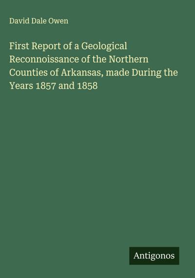 First Report of a Geological Reconnoissance of the Northern Counties of Arkansas, made During the Years 1857 and 1858