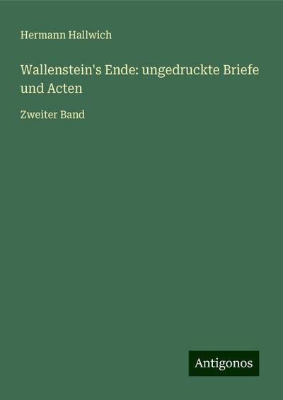 Hallwich, H: Wallenstein’s Ende: ungedruckte Briefe und Acte
