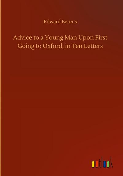 Advice to a Young Man Upon First Going to Oxford, in Ten Letters