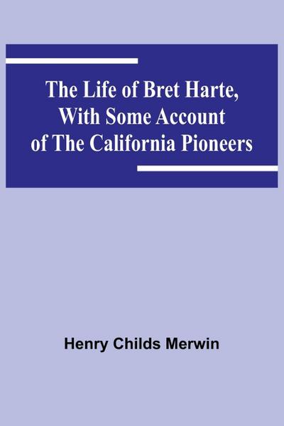 The Life of Bret Harte, with Some Account of the California Pioneers