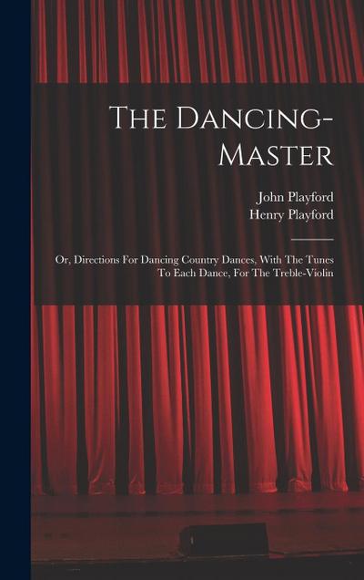The Dancing-master: Or, Directions For Dancing Country Dances, With The Tunes To Each Dance, For The Treble-violin