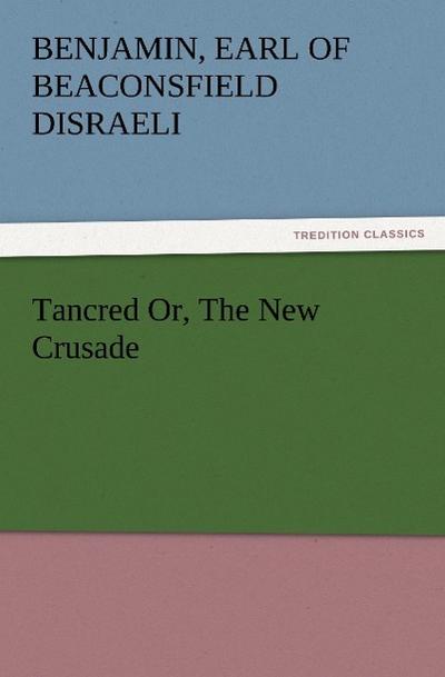 Tancred Or, The New Crusade