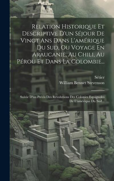 Relation Historique Et Descriptive D’un Séjour De Vingt Ans Dans L’amérique Du Sud, Ou Voyage En Araucanie, Au Chili, Au Pérou Et Dans La Colombie...: