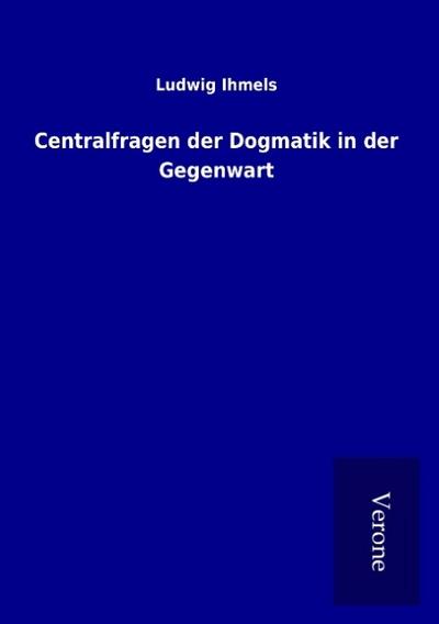 Centralfragen der Dogmatik in der Gegenwart