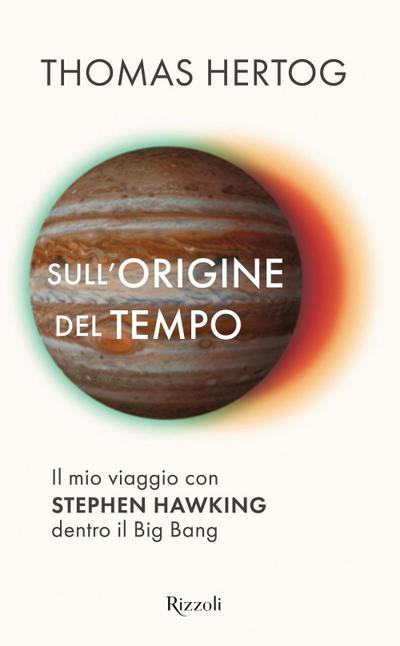 Sull’origine del tempo. Il mio viaggio con Stephen Hawking dentro il Big Bang