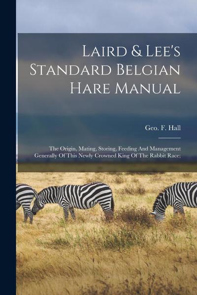 Laird & Lee’s Standard Belgian Hare Manual; The Origin, Mating, Storing, Feeding And Management Generally Of This Newly Crowned King Of The Rabbit Rac