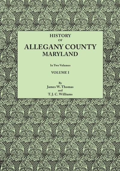 History of Allegany County, Maryland. to This Is Added a Biographical and Genealogical Record of Representative Families, Prepared from Data Obtained