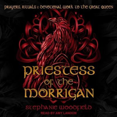 Priestess of the Morrigan: Prayers, Rituals & Devotional Work to the Great Queen
