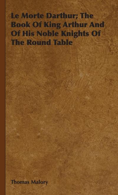 Le Morte Darthur; The Book Of King Arthur And Of His Noble Knights Of The Round Table