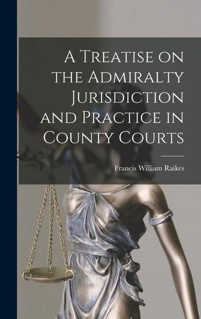 A Treatise on the Admiralty Jurisdiction and Practice in County Courts