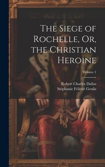 The Siege of Rochelle, Or, the Christian Heroine; Volume 1