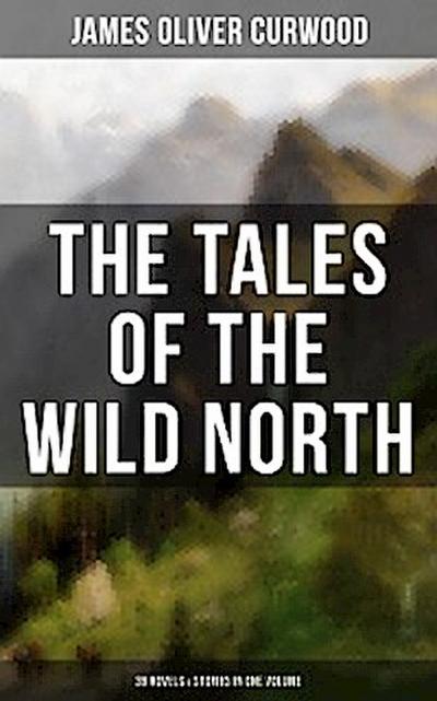 The Tales of the Wild North (39 Novels & Stories in One Volume)