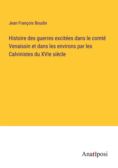 Histoire des guerres excitées dans le comté Venaissin et dans les environs par les Calvinistes du XVIe siècle