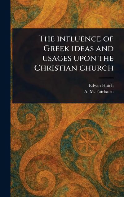 The Influence of Greek Ideas and Usages Upon the Christian Church