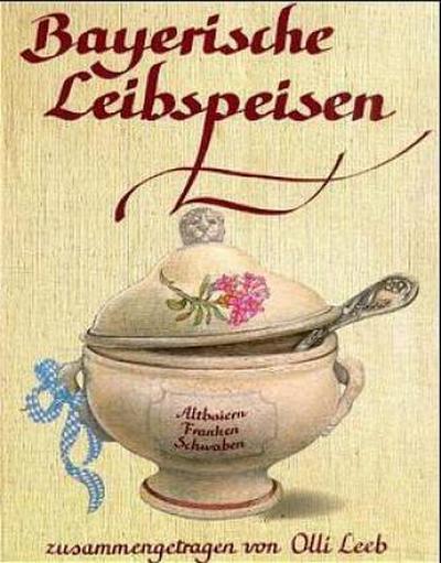 Bayerische Leibspeisen: Aus Altbaiern, Franken und Schwaben - zusammengetragen von Olli Leeb (Olli Leebs Kochbücher)