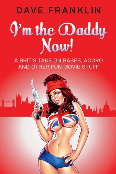 I’m the Daddy Now! A Brit’s Take on Babes, Aggro and Other Fun Movie Stuff