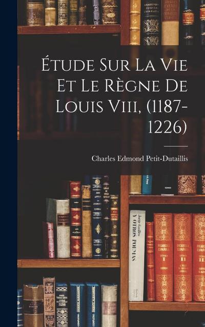 Étude Sur La Vie Et Le Règne De Louis Viii, (1187-1226)