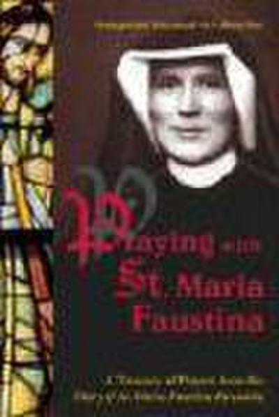 Praying with St. Maria Faustina: A Treasury of Prayers from the Diary of St. Maria Faustina Kowalska
