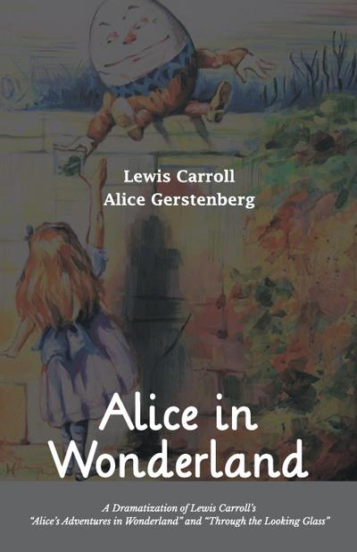Alice in Wonderland A Dramatization of Lewis Carroll’s "Alice’s Adventures in Wonderland" and "Through the Looking Glass"