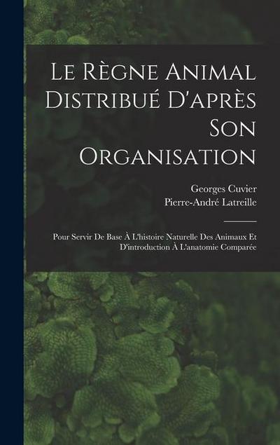 Le Règne Animal Distribué D’après Son Organisation: Pour Servir De Base À L’histoire Naturelle Des Animaux Et D’introduction À L’anatomie Comparée