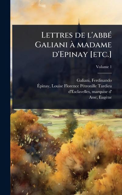 Lettres de l’abbÃ(c) Galiani Ã madame d’Epinay [etc.]
