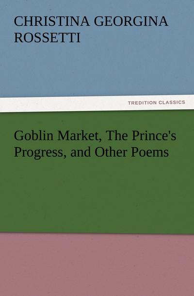 Goblin Market, The Prince’s Progress, and Other Poems