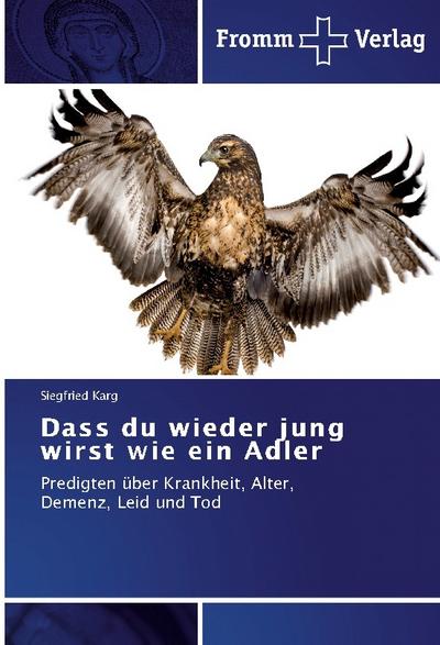 Dass du wieder jung wirst wie ein Adler: Predigten über Krankheit, Alter, Demenz, Leid und Tod