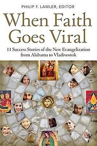 When Faith Goes Viral 11 Success Stories of the New Evangelization from Alabama to Vladivostok