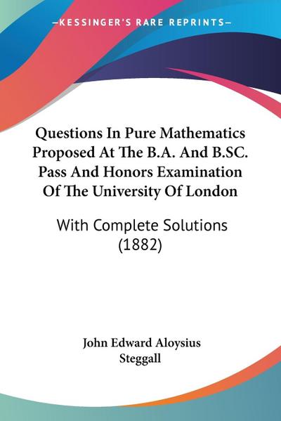 Questions In Pure Mathematics Proposed At The B.A. And B.SC. Pass And Honors Examination Of The University Of London
