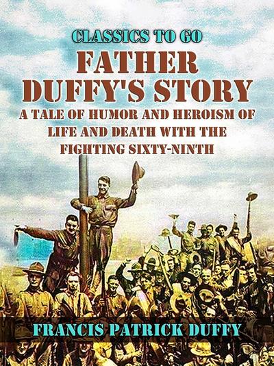 Father Duffy’s Story, A Tale of Humor and Heroism, of Life and Death with the Fighting Sixty-Ninth