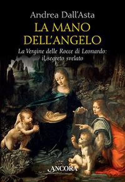 La mano dell’angelo. La Vergine delle rocce di Leonardo. Il segreto svelato