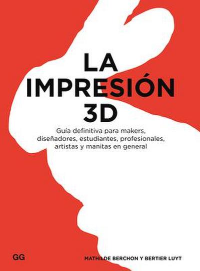 La impresión 3D : guía definitiva para makers, diseñadores, estudiantes, profesionales, artistas y manitas en general