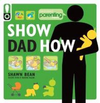 Show Dad How (Parenting Magazine): The Brand-New Dad’s Guide to Baby’s First Year