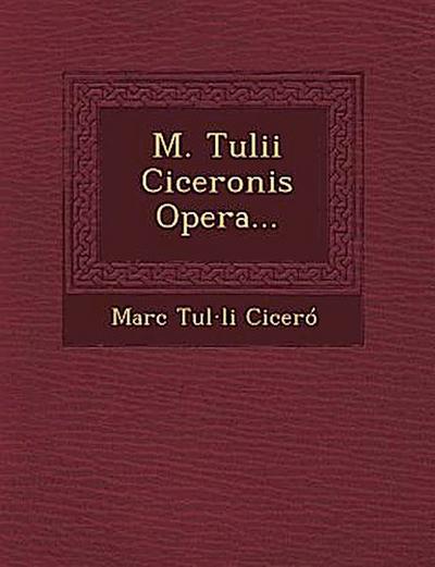M. Tulii Ciceronis Opera...