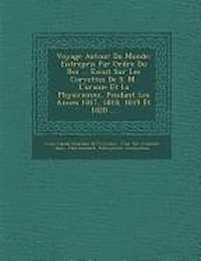 Voyage Autour Du Monde: Entrepris Par Ordre Du Roi ... Ex&#65533;cut&#65533; Sur Les Corvettes De S. M. L’uranie Et La Physicienne, Pendant Le
