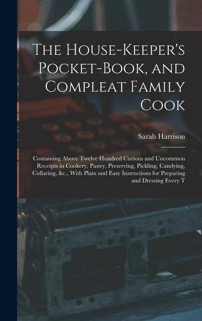 The House-Keeper’s Pocket-Book, and Compleat Family Cook: Containing Above Twelve Hundred Curious and Uncommon Receipts in Cookery, Pastry, Preserving